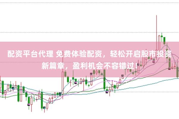 配资平台代理 免费体验配资,轻松开启股市投资新篇章,盈利机会不容错过!