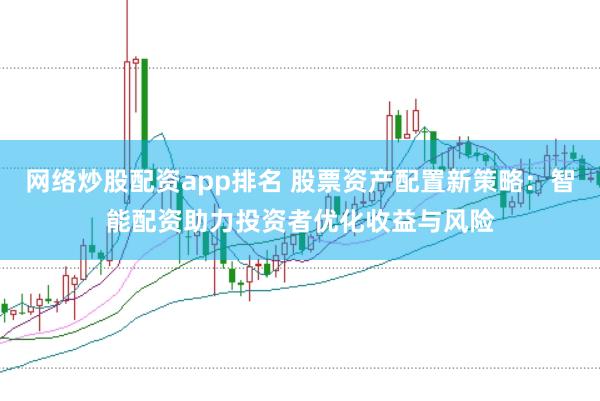 网络炒股配资app排名 股票资产配置新策略：智能配资助力投资者优化收益与风险