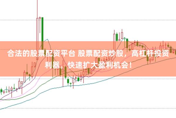 合法的股票配资平台 股票配资炒股，高杠杆投资利器，快速扩大盈利机会！