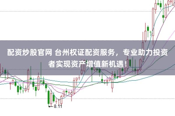 配资炒股官网 台州权证配资服务,专业助力投资者实现资产增值新机遇!