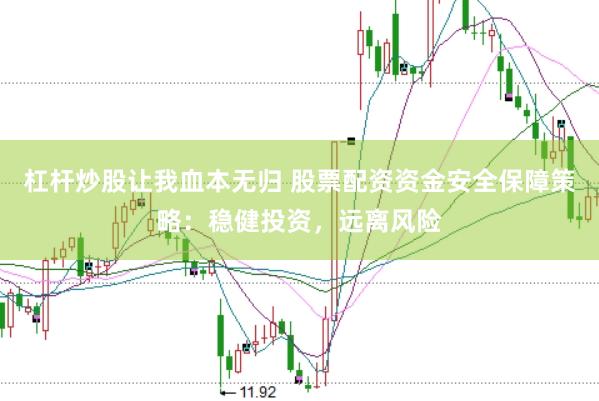 杠杆炒股让我血本无归 股票配资资金安全保障策略：稳健投资，远离风险