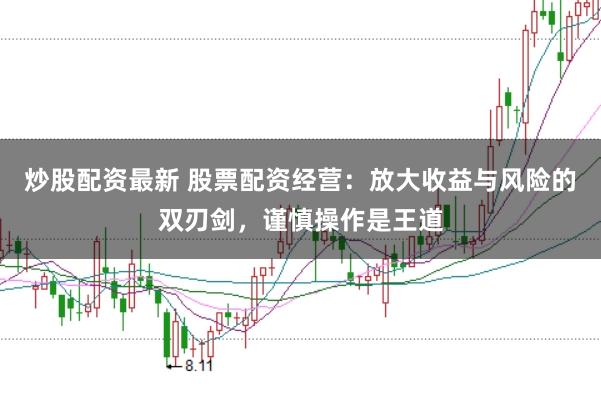 炒股配资最新 股票配资经营:放大收益与风险的双刃剑,谨慎操作是王道