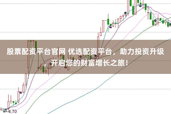 股票配资平台官网 优选配资平台,助力投资升级,开启您的财富增长之旅!