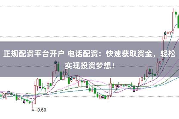 正规配资平台开户 电话配资:快速获取资金,轻松实现投资梦想!