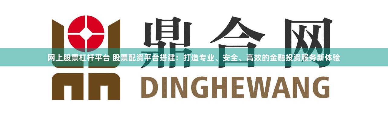 网上股票杠杆平台 股票配资平台搭建：打造专业、安全、高效的金融投资服务新体验