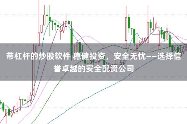 带杠杆的炒股软件 稳健投资，安全无忧——选择信誉卓越的安全配资公司