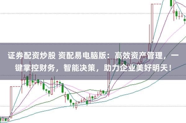证券配资炒股 资配易电脑版:高效资产管理,一键掌控财务,智能决策,助力企业美好明天!