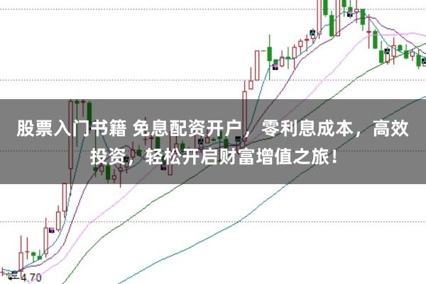 股票入门书籍 免息配资开户，零利息成本，高效投资，轻松开启财富增值之旅！