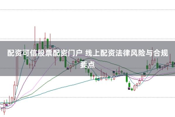 配资可信股票配资门户 线上配资法律风险与合规要点