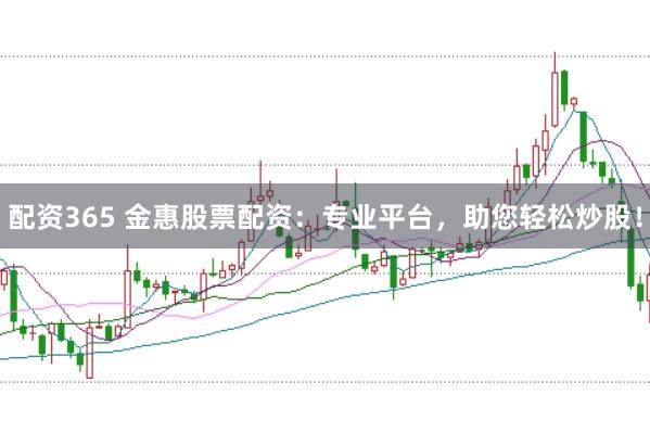 配资365 金惠股票配资：专业平台，助您轻松炒股！