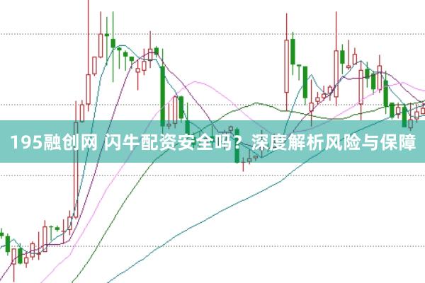 195融创网 闪牛配资安全吗?深度解析风险与保障