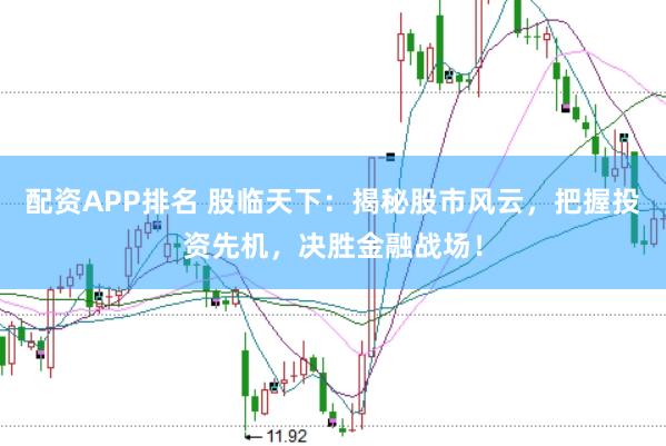 配资APP排名 股临天下：揭秘股市风云，把握投资先机，决胜金融战场！