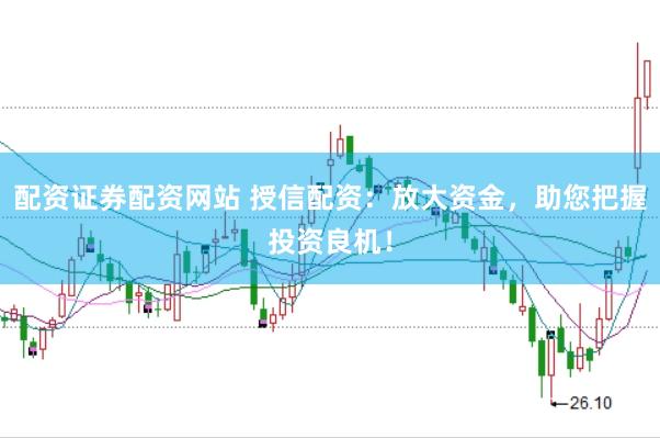 配资证券配资网站 授信配资：放大资金，助您把握投资良机！