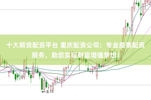十大期货配资平台 重庆配资公司:专业股票配资服务,助您实现财富增值梦想!